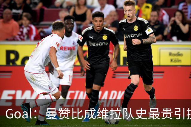 Goal：曼赞比成维拉队史最贵引援，6场造6球